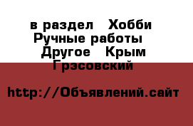  в раздел : Хобби. Ручные работы » Другое . Крым,Грэсовский